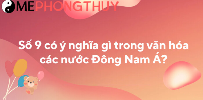 Số 9 có ý nghĩa gì trong văn hóa các nước Đông Nam Á?